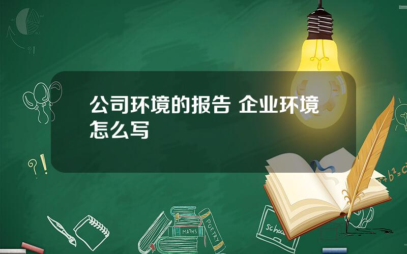 公司环境的报告 企业环境怎么写